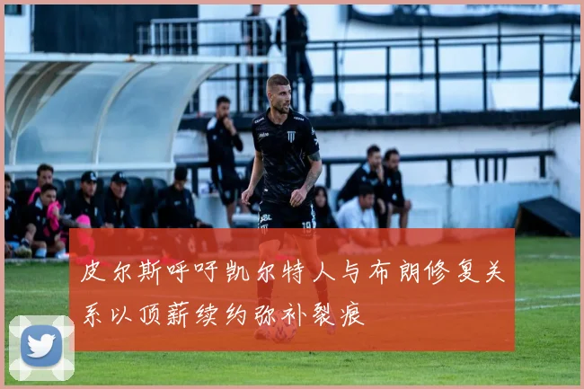 皮尔斯呼吁凯尔特人与布朗修复关系以顶薪续约弥补裂痕