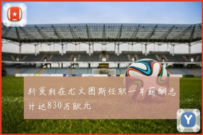 科莫利在尤文图斯任职一年薪酬总计达830万欧元