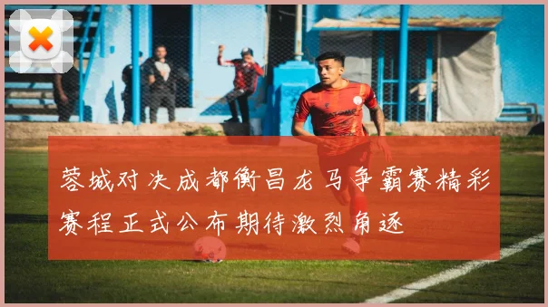 蓉城对决成都衡昌龙马争霸赛精彩赛程正式公布期待激烈角逐