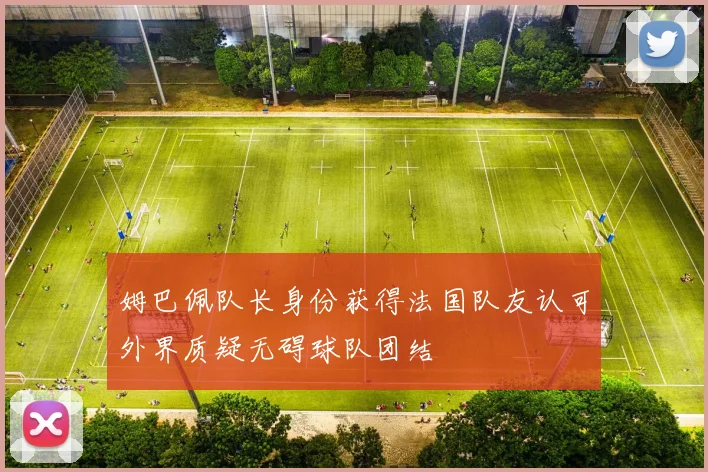 姆巴佩队长身份获得法国队友认可外界质疑无碍球队团结