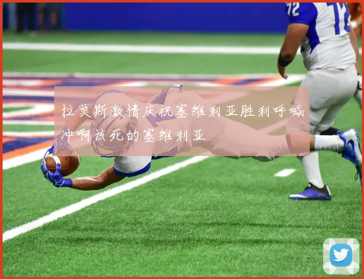 拉莫斯激情庆祝塞维利亚胜利呼喊冲啊该死的塞维利亚
