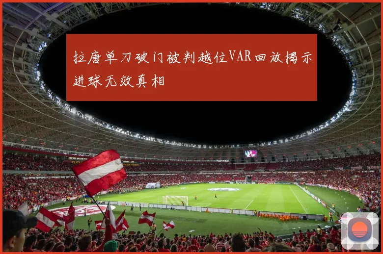 拉唐单刀破门被判越位VAR回放揭示进球无效真相