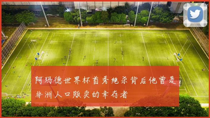 阿玛德世界杯首秀绝杀背后他曾是非洲人口贩卖的幸存者