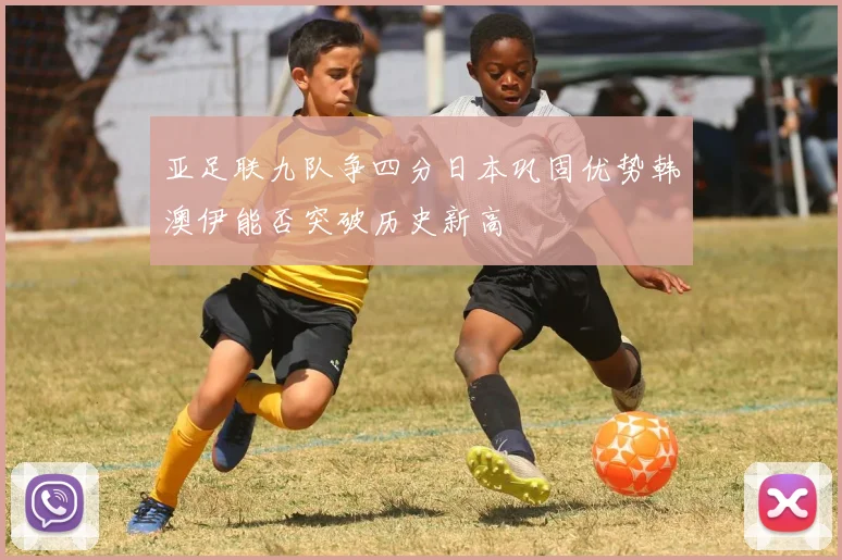 亚足联九队争四分日本巩固优势韩澳伊能否突破历史新高